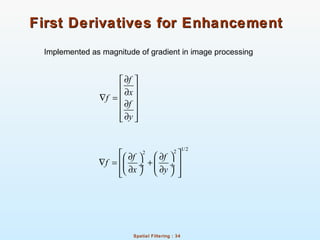 Spatial Filtering : 34
First Derivatives for EnhancementFirst Derivatives for Enhancement
Implemented as magnitude of gradient in image processing
f
x
f
f
y
∂ 
 ∂
 ∇ =
∂ 
 ∂ 
1/222
f f
f
x y
  ∂ ∂ 
∇ = +  ÷ ÷
∂ ∂    
 