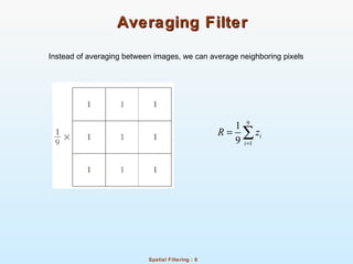 Spatial Filtering : 8
Averaging FilterAveraging Filter
Instead of averaging between images, we can average neighboring pixels
9
1
1
9
i
i
R z
=
= ∑
 