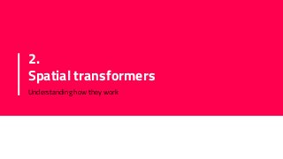2.
Spatial transformers
Understanding how they work
 