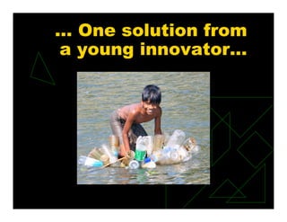 … One solution from
a young innovator…
 