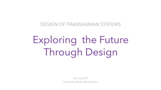 DESIGN OF TRANSHUMAN SYSTEMS
Spring 2019
University Wide Arts Studies
Exploring the Future
Through Design
 