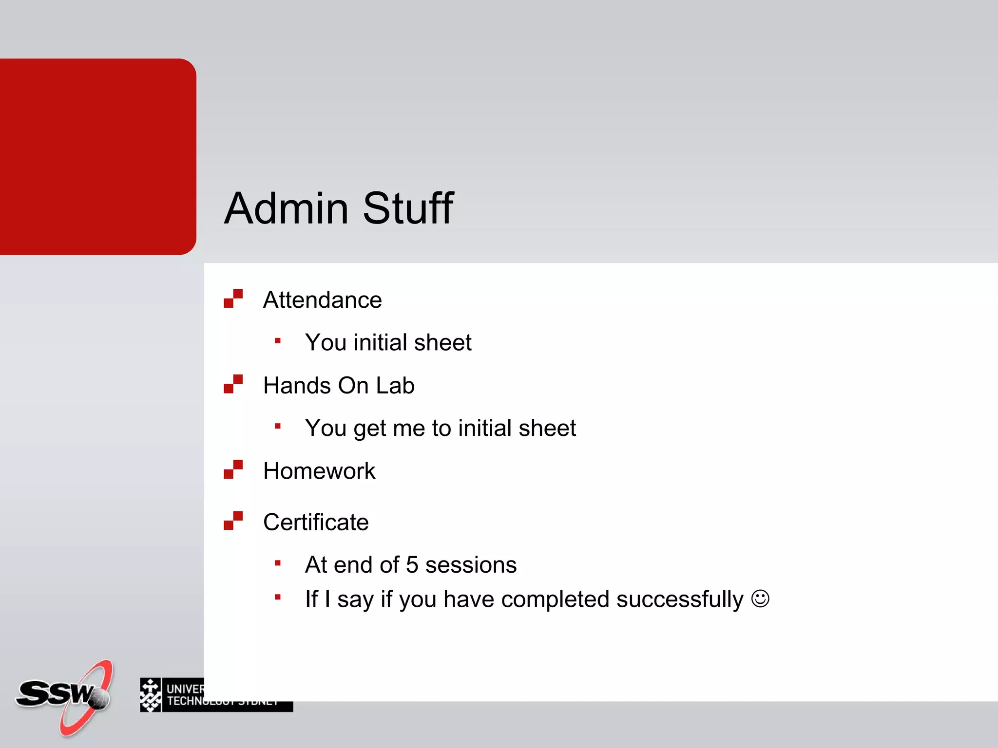 Attendance You initial sheet Hands On Lab You get me to initial sheet Homework Certificate  At end of 5 sessions If I say if you have completed successfully   Admin Stuff 