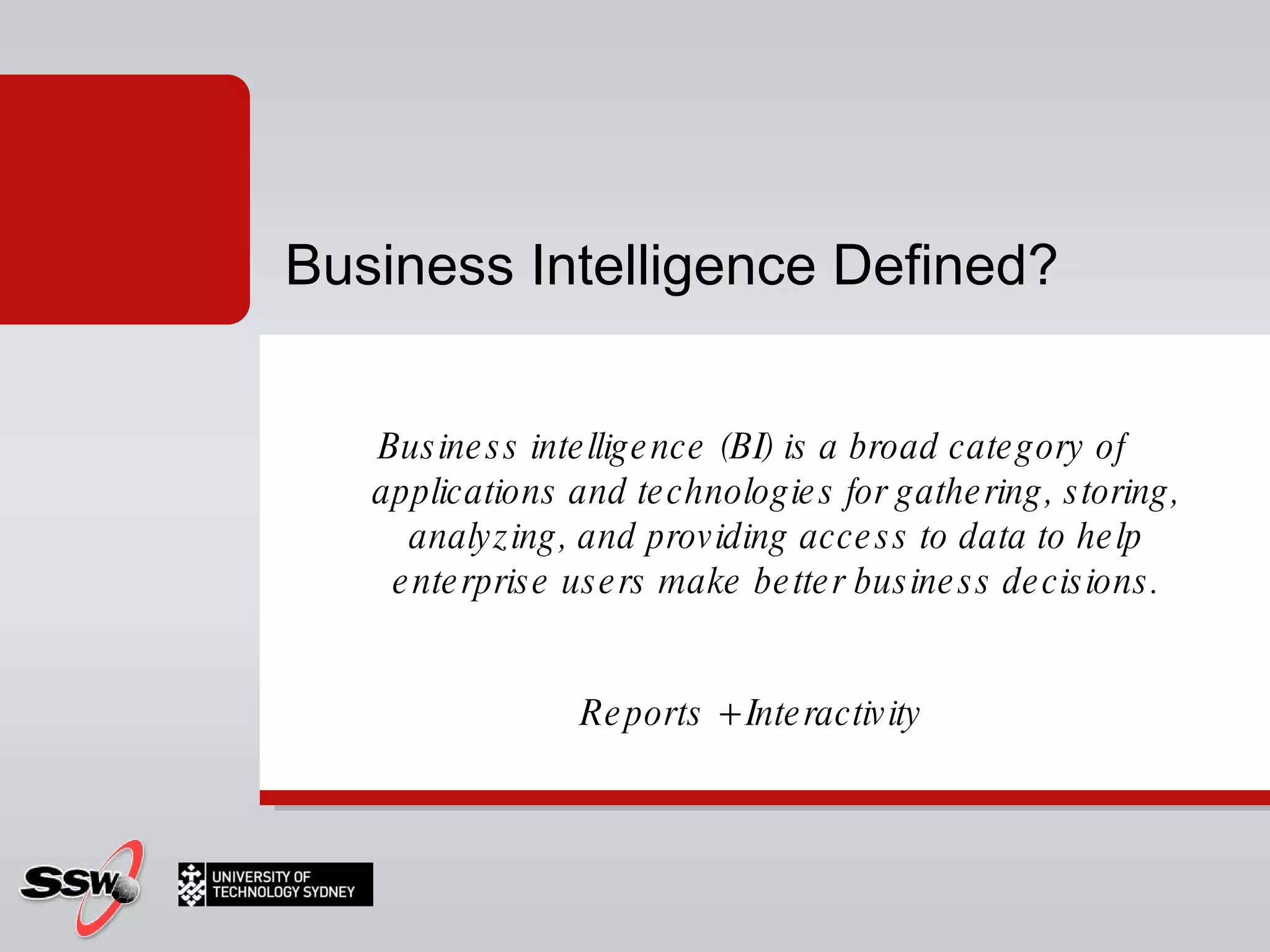 Business intelligence (BI) is a broad category of applications and technologies for gathering, storing, analyzing, and providing access to data to help enterprise users make better business decisions. Reports + Interactivity Business Intelligence Defined? 