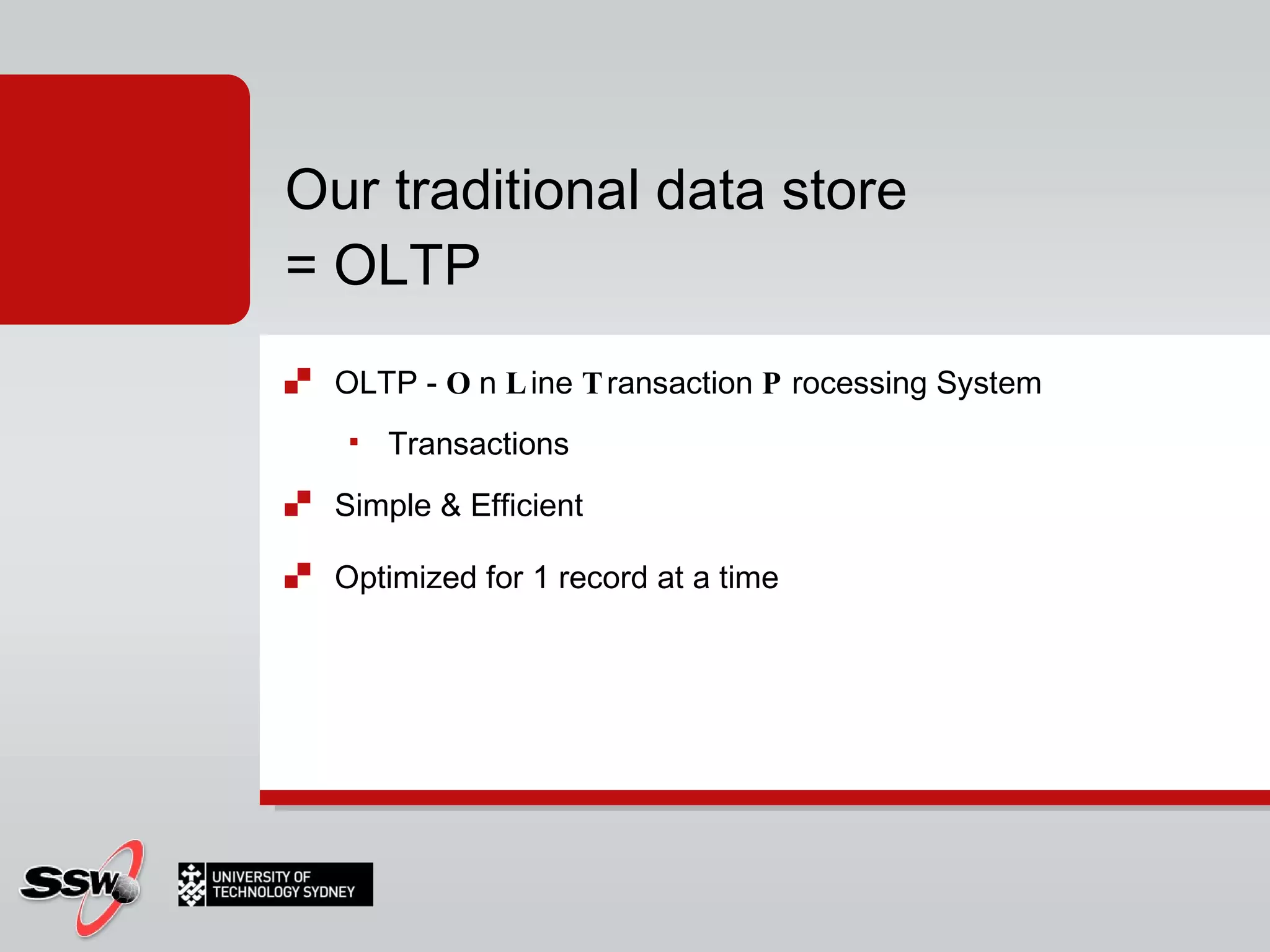 OLTP -  O n  L ine  T ransaction  P rocessing System Transactions Simple & Efficient Optimized for 1 record at a time Our traditional data store = OLTP 