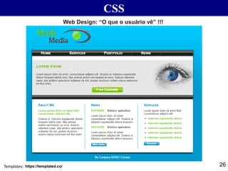 CSS
26
Web Design: “O que o usuário vê” !!!
https://templated.co/Templates:
 