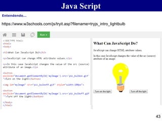 Java Script
43
https://www.w3schools.com/js/tryit.asp?filename=tryjs_intro_lightbulb
Entendendo…
 