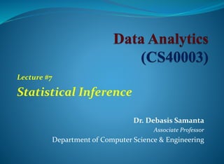 Dr. Debasis Samanta
Associate Professor
Department of Computer Science & Engineering
Lecture #7
Statistical Inference
 