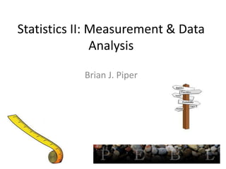 Statistics II: Measurement & Data
               Analysis

           Brian J. Piper
 