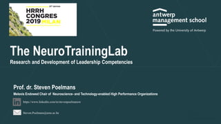 https://www.linkedin.com/in/stevenpoelmansw
Steven.Poelmans@ams.ac.be
Prof. dr. Steven Poelmans
Melexis Endowed Chair of Neuroscience- and Technology-enabled High Performance Organizations
The NeuroTrainingLab
Research and Development of Leadership Competencies
 