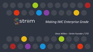 Making IMC Enterprise Grade
Steve Wilkes – Striim Founder / CTO
See all the presentations from the In-Memory Computing Summit
at http://imcsummit.org
 