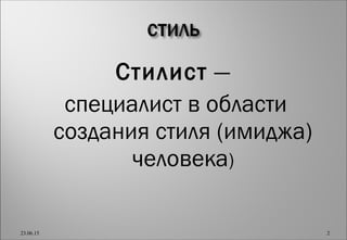 Стилист —
специалист в области
создания стиля (имиджа)
человека)
23.06.15 2
 