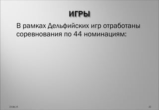  В рамках Дельфийских игр отработаны
соревнования по 44 номинациям:
23.06.15 22
 