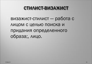  визажист-стилист — работа с
лицом с целью поиска и
придания определенного
образа;, лицо.
23.06.15 31
 
