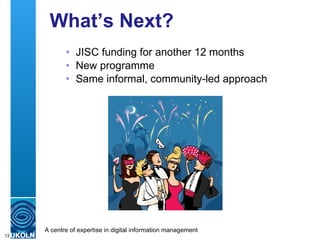 What’s Next? <ul><ul><li>JISC funding for another 12 months </li></ul></ul><ul><ul><li>New programme </li></ul></ul><ul><u...