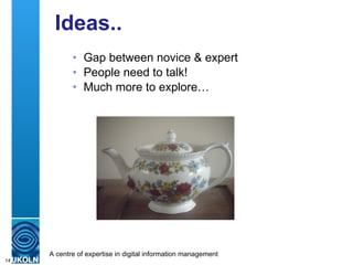 Ideas.. <ul><ul><li>Gap between novice & expert </li></ul></ul><ul><ul><li>People need to talk! </li></ul></ul><ul><ul><li...