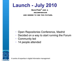 Launch - July 2010 <ul><ul><li>Open Repositories Conference, Madrid </li></ul></ul><ul><ul><li>Decided on a way to start r...