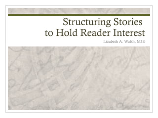 Structuring Stories
to Hold Reader Interest
             Lizabeth A. Walsh, MJE
 