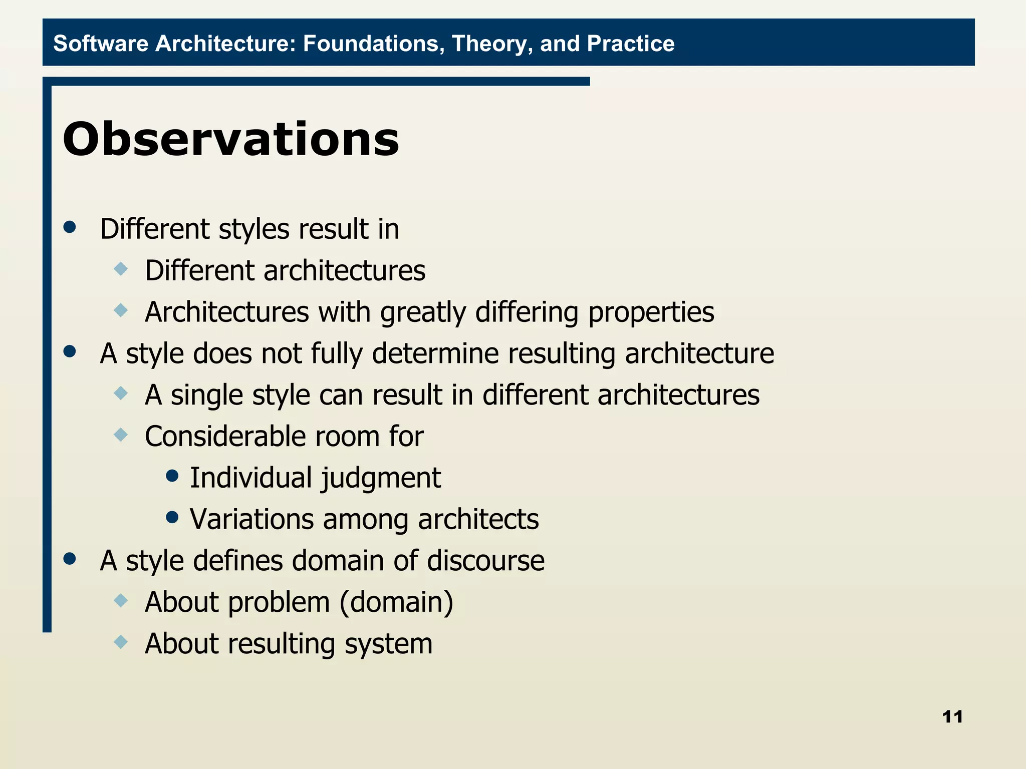 Observations Different styles result in Different architectures Architectures with greatly differing properties A style does not fully determine resulting architecture A single style can result in different architectures Considerable room for  Individual judgment Variations among architects A style defines domain of discourse About problem (domain) About resulting system 