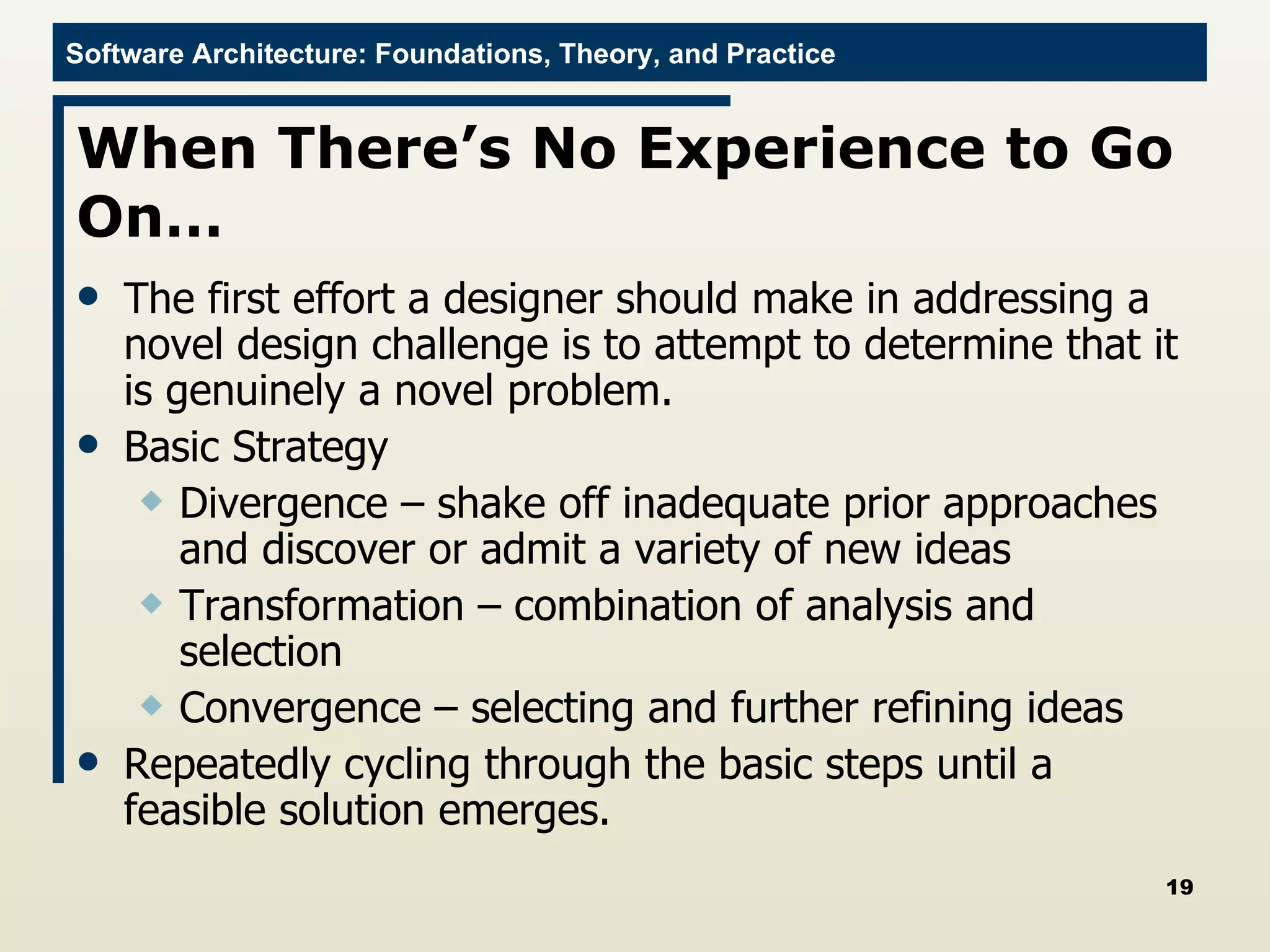 When There’s No Experience to Go On…  The first effort a designer should make in addressing a novel design challenge is to attempt to determine that it is genuinely a novel problem.  Basic Strategy Divergence – shake off inadequate prior approaches and discover or admit a variety of new ideas Transformation – combination of analysis and selection Convergence – selecting and further refining ideas Repeatedly cycling through the basic steps until a feasible solution emerges. 