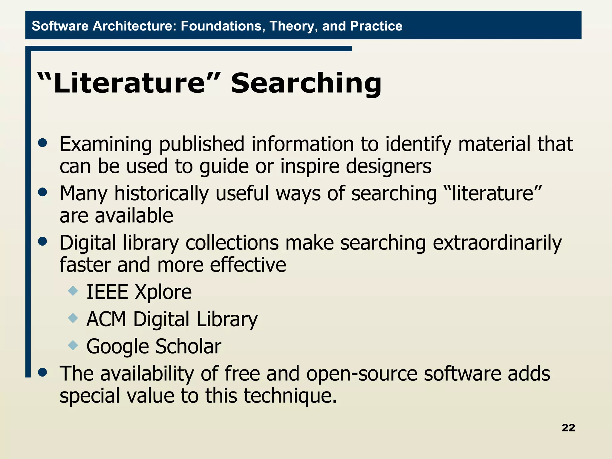 “ Literature” Searching  Examining published information to identify material that can be used to guide or inspire designers  Many historically useful ways of searching “literature” are available  Digital library collections make searching extraordinarily faster and more effective  IEEE Xplore  ACM Digital Library  Google Scholar The availability of free and open-source software adds special value to this technique.  
