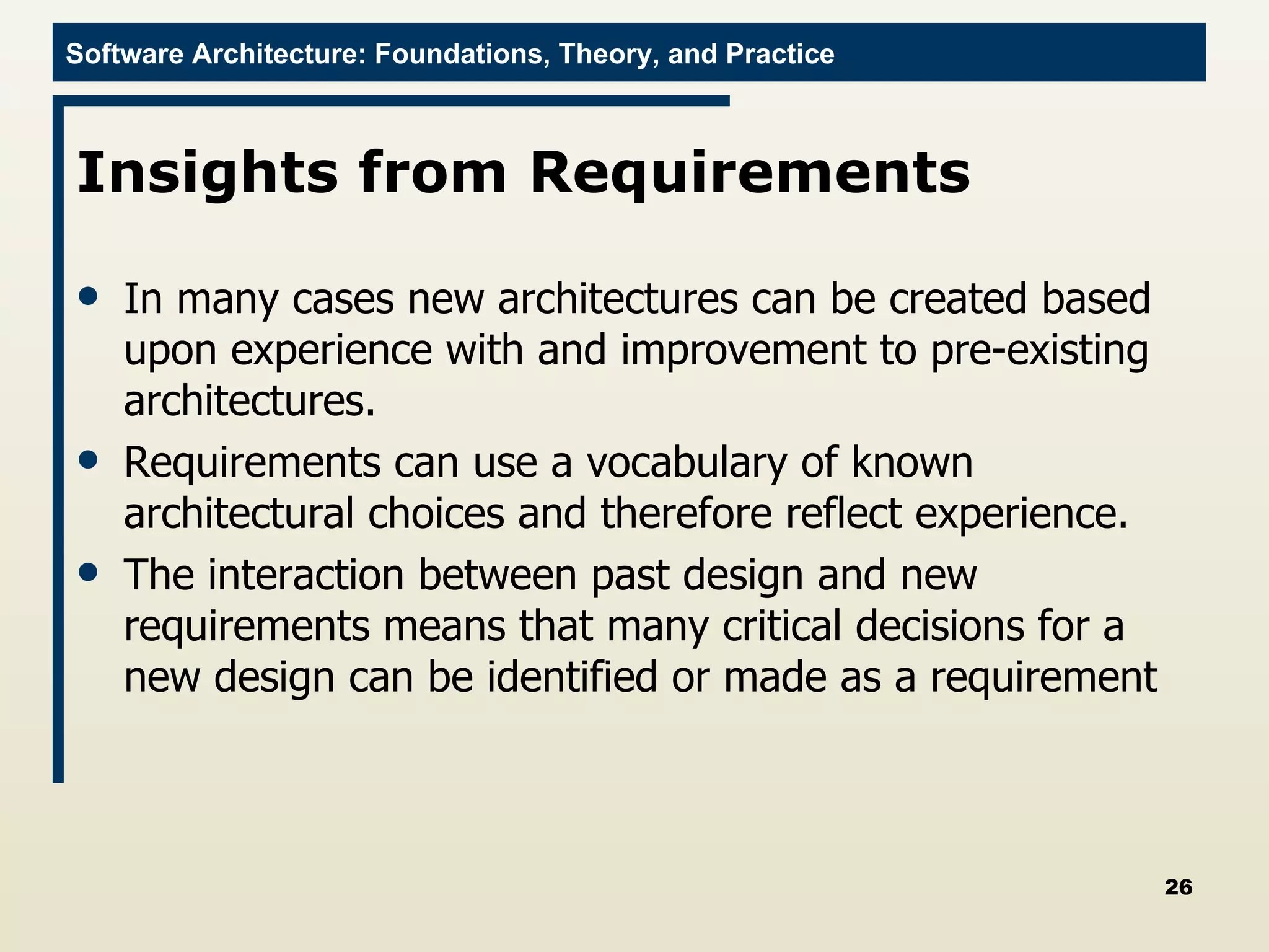 Insights from Requirements  In many cases new architectures can be created based upon experience with and improvement to pre-existing architectures.  Requirements can use a vocabulary of known architectural choices and therefore reflect experience. The interaction between past design and new requirements means that many critical decisions for a new design can be identified or made as a requirement 