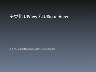 ⼦子类化 UIView 和 UIScrollView




范圣刚，princetoad@gmail.com，www.tfan.org
 