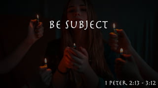 Be Subject
1 Peter 2:13 - 3:12
 