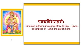 2
पञ्चत्रिंशस्सर्गः
Hanuman further narrates his story to Sita -- Gives
description of Rama and Lakshmana
2
 