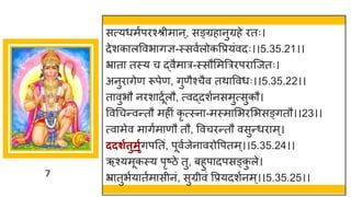 7
सत्यधमषपरश्श्रीम न्, सङ्ग्रह नुग्रहे रतः।
देशक लववभ िज्ञ-स्सवषलोकवप्रयांवदः।।5.35.21।।
भ्र त तस्य च द्धवैम र-स्सौममत्रररपर स्जतः।
अनुर िेण रूपेण, िुणैश्चैव तथ ववधः।।5.35.22।।
त वुभौ नरश दूषलौ, त्वद्धदशषनसमुत्सुकौ।
ववगचन्तवन्ततौ महीां कृ त्स्न -मस्म मभरमभसङ्ितौ।।23।।
त्व मेव म िषम णौ तौ, ववचरन्ततौ वसुन्तधर म्।
ददशगतुमृगिपनतां, पूवषजेन वरोवपतम्।।5.35.24।।
ऋश्यमूकस्य पृष्टिे तु, बहुप दपसङ्क
ु ले।
भ्र तुभषय तषम सीनां, सुग्रीवां वप्रयदशषनम्।।5.35.25।।
 