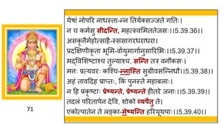 71
येर् ां नोपरर न धस्त -न्तन नतयषक्सज्जते िनतः।
न च कमषसु सीदन्न्तत, महत्स्वममततेजसः।।5.39.36।।
असकृ त्तैमषहोत्स है-स्सस िरधर धर ।
प्रदक्षिणीकृ त भूमम-व षयुम ि षनुस ररमभः।।5.39.37।।
मद्धववमशष्टट श्च तुल्य श्च, सन्न्तत तर वनौकसः।
मत्तः प्रत्यवरः कस्श्च-न्तनान्स्त सुग्रीवसस्न्तनधौ।।5.39.38।।
अहां त वददह प्र प्तः, ककां पुनस्ते मह बल ः।
न दह प्रकृ ष्टट ः प्रेष््न्तते, प्रेष््न्तते हीतरे जन ः।।5.39.39।।
तदलां पररत पेन देवव, शोको र्व्पैतु ते।
एकोत्प तेन ते लङ्क -मेष््न्न्तत हररयूथप ः।।5.39.40।।
 