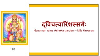 89
द्ववचत्वारििंशस्सर्गः
Hanuman ruins Ashoka garden -- kills kinkaras
 