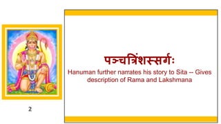 2
पञ्चत्रिंशस्सर्गः
Hanuman further narrates his story to Sita -- Gives
description of Rama and Lakshmana
2
 