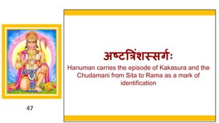47
अष्टत्रिंशस्सर्गः
Hanuman carries the episode of Kakasura and the
Chudamani from Sita to Rama as a mark of
identification
47
 