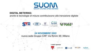 I nostri sponsor
24 NOVEMBRE 2022
nuova sede Gruppo CAP, Via Rimini 38 | Milano
DIGITAL METERING:
anche le tecnologie di misura contribuiscono alla transizione digitale
 
