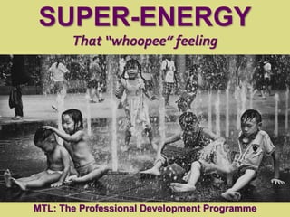 1
|
MTL: The Professional Development Programme
Super-Energy
SUPER-ENERGY
That “whoopee” feeling
MTL: The Professional Development Programme
 