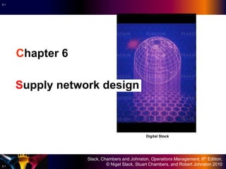 Slack, Chambers and Johnston, Operations Management, 6th Edition,
© Nigel Slack, Stuart Chambers, and Robert Johnston 2010
6.1
6.1
Chapter 6
Supply network design
Digital Stock
 