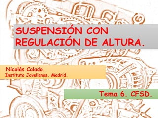 Nicolás Colado.
Instituto Jovellanos. Madrid.
SUSPENSIÓN CON
REGULACIÓN DE ALTURA.
Tema 6. CFSD.
 