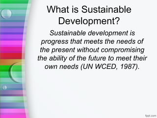 What is Sustainable
Development?
Sustainable development is
progress that meets the needs of
the present without compromis...