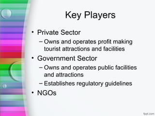 Key Players
• Private Sector
– Owns and operates profit making
tourist attractions and facilities
• Government Sector
– Ow...