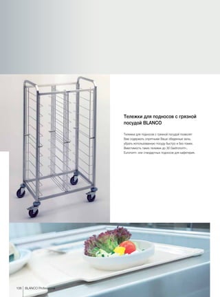 106 BLANCO Professional
Тележки для подносов с грязной
посудой BLANCO
Тележки для подносов с грязной посудой позволят
Вам содержать опрятными Ваши обеденные залы,
убрать использованную посуду быстро и без помех.
Вместимость таких тележек до 30 Gastronorm-,
Euronorm- или стандартных подносов для кафетерия.
 