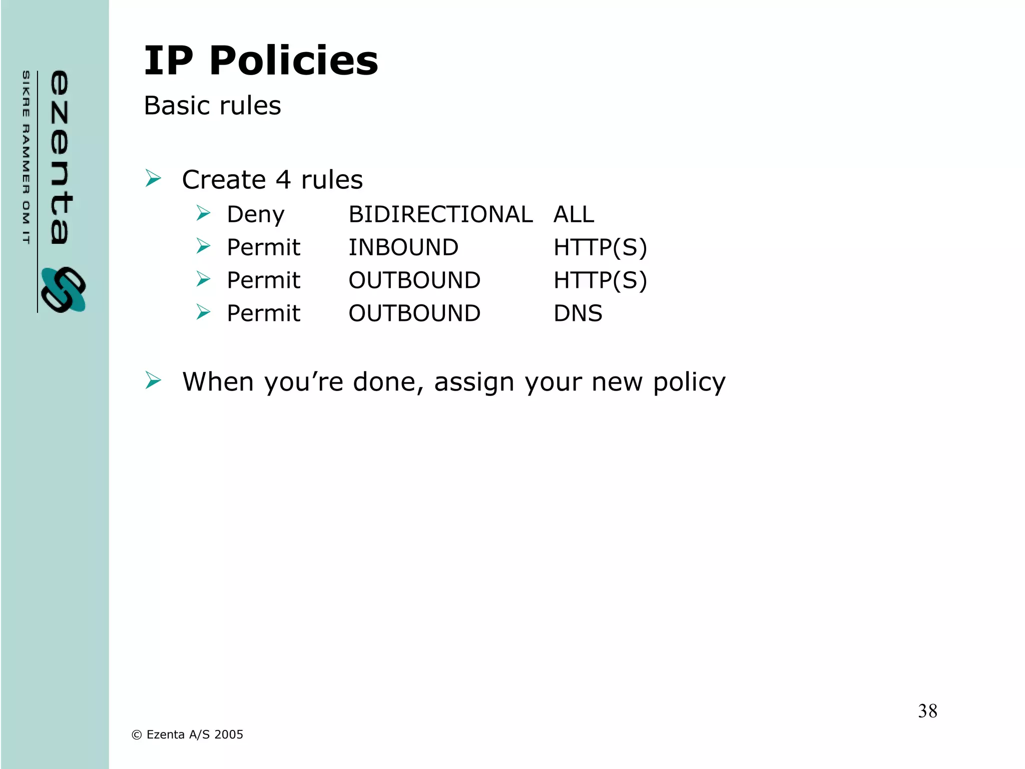 IP Policies Basic rules Create 4 rules Deny  BIDIRECTIONAL  ALL Permit  INBOUND  HTTP(S) Permit  OUTBOUND  HTTP(S) Permit  OUTBOUND  DNS When you’re done, assign your new policy 