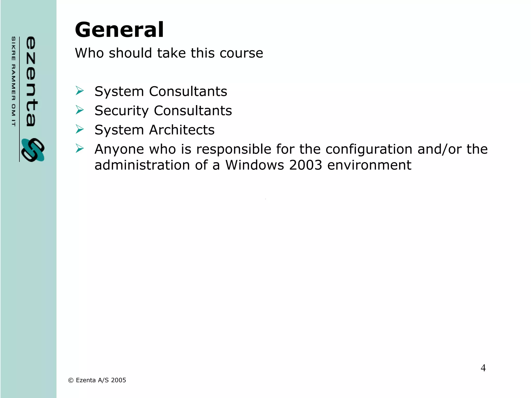 General Who should take this course System Consultants Security Consultants System Architects Anyone who is responsible for the configuration and/or the administration of a Windows 2003 environment 