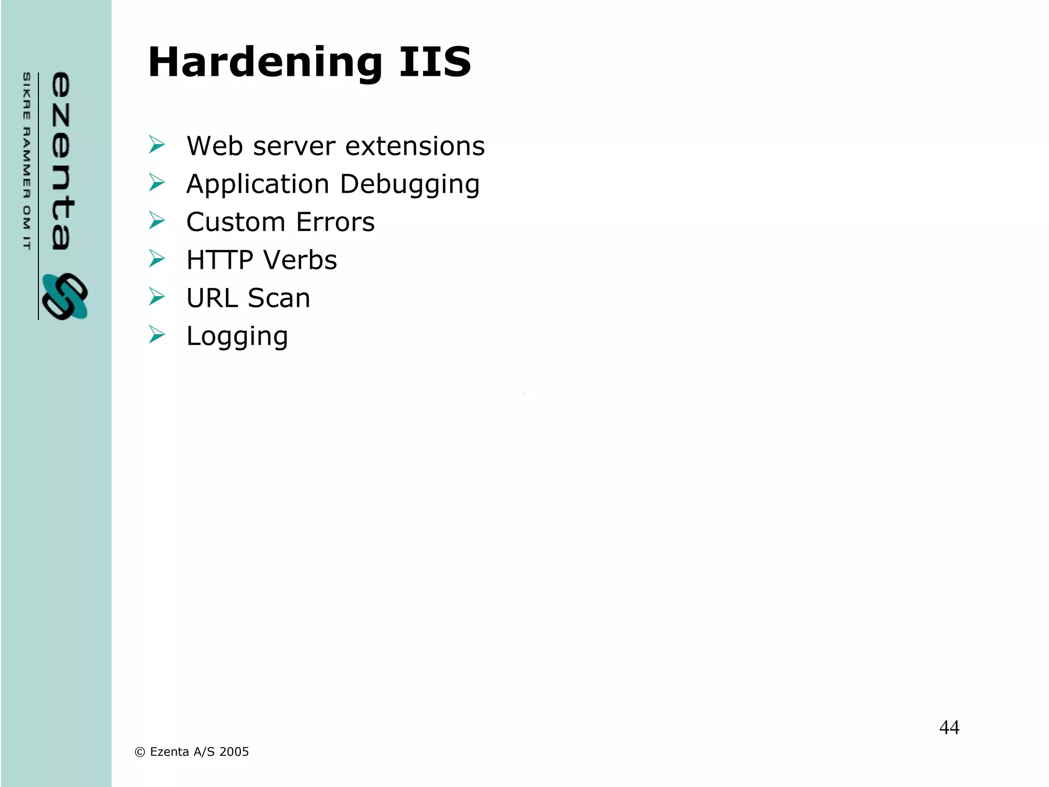 Hardening IIS Web server extensions Application Debugging Custom Errors HTTP Verbs URL Scan Logging 
