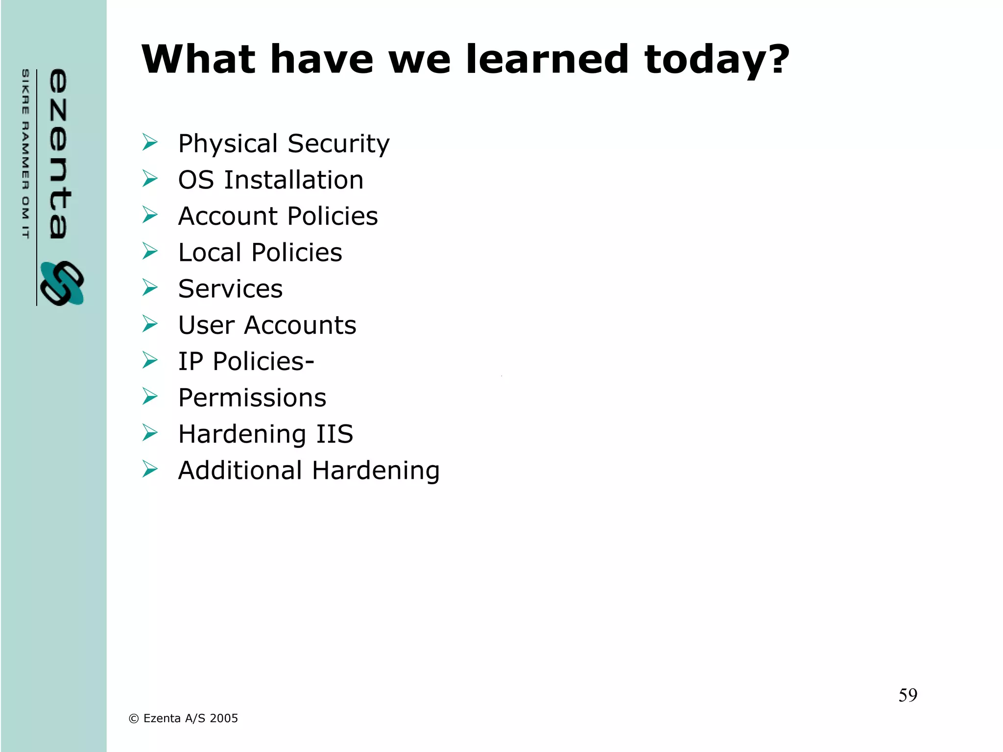 What have we learned today? Physical Security OS Installation Account Policies Local Policies Services User Accounts IP Policies- Permissions Hardening IIS Additional Hardening 