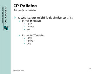 IP Policies Example scenario A web server might look similar to this: Permit INBOUND: HTTP HTTPS? TS? Permit OUTBOUND: HTTP HTTPS DNS 
