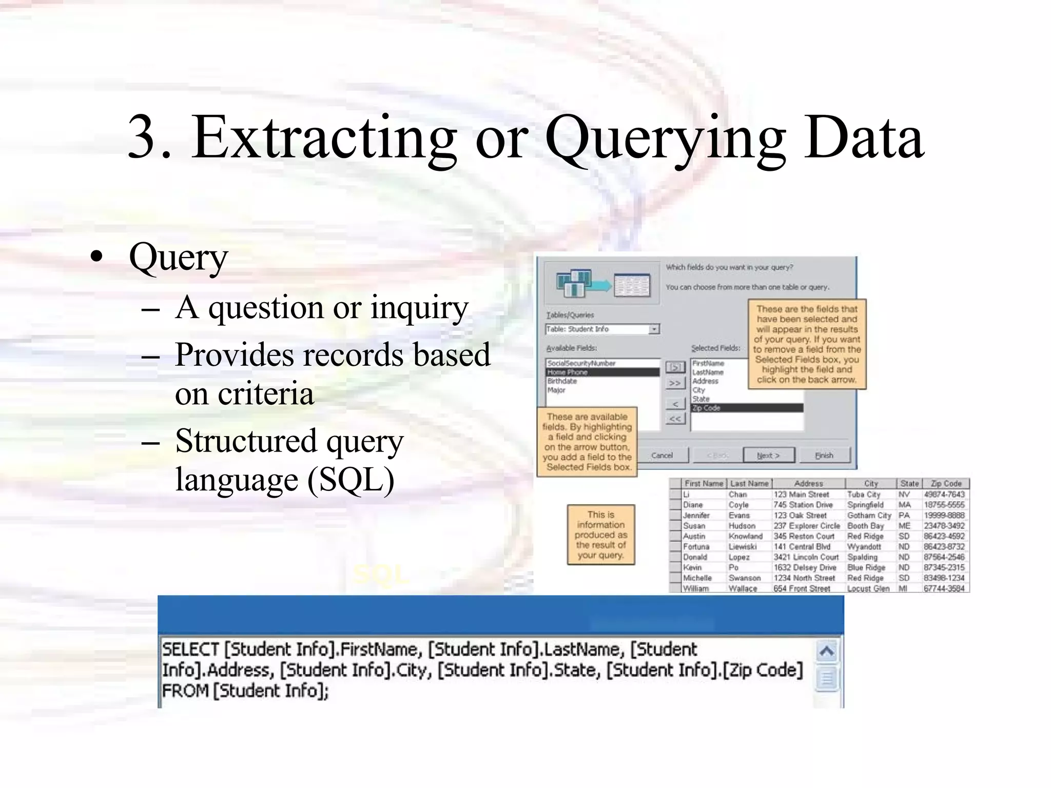 3. Extracting or Querying Data Query  A question or inquiry Provides records based on criteria Structured query language (SQL) SQL 