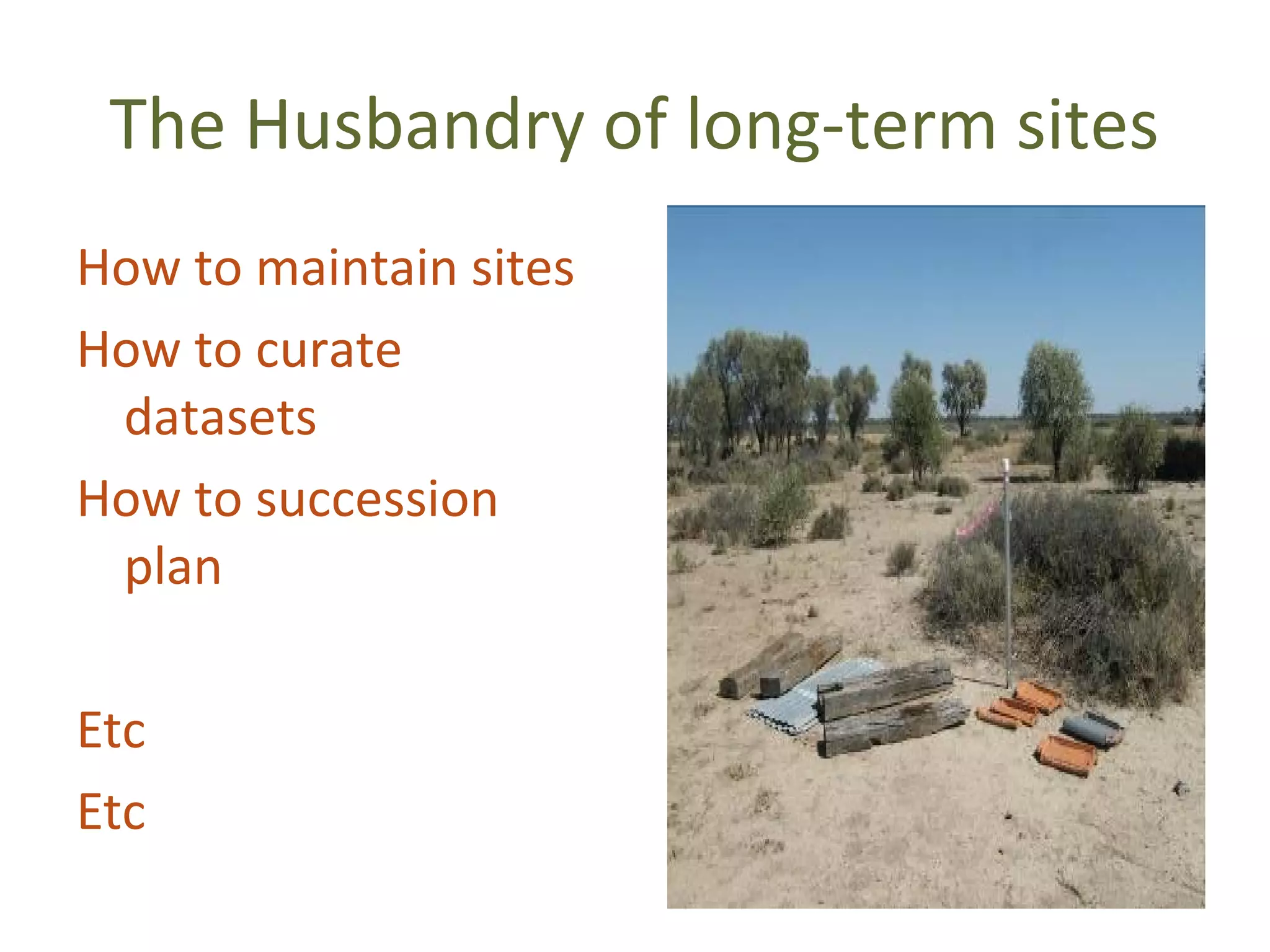 The Husbandry of long-term sites
How to maintain sites
How to curate
 datasets
How to succession
 plan

Etc
Etc
 