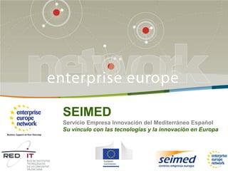 SEIMED
Servicio Empresa Innovación del Mediterráneo Español
Su vínculo con las tecnologías y la innovación en Europa
 