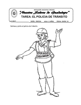 Delinea y pinta al policia de tránsito
INSTITUCIÓN EDUCATIVA PRIVADA
TAREA: EL POLICIA DE TRÁNSITO
ALUMNO:________________ AULA: 4 AÑOS FECHA: 04/09/ 19NIVEL: INICIAL
 