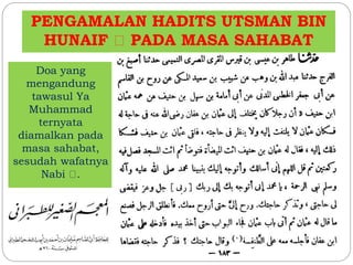 PENGAMALAN HADITS UTSMAN BIN 
HUNAIF PADA MASA SAHABAT 
Doa yang 
mengandung 
tawasul Ya 
Muhammad 
ternyata 
diamalkan pada 
masa sahabat, 
sesudah wafatnya 
Nabi . 
 